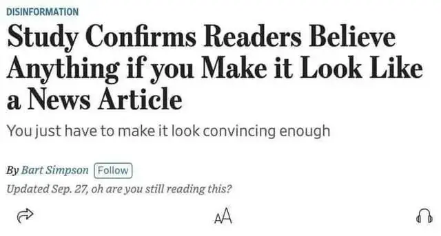 Picture of a fake news article: "DISINFORMATION Study Confirms Readers Believe Anything if you Make it Look Like a News Article. You just have to make it look convincing enough. By Bart Simpson Updated Sep. 27, oh are you still reading this?"
